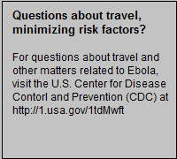 Text Box: Questions about travel, minimizing risk factors?  For questions about travel and other matters related to Ebola, visit the U.S. Centers for Disease Control and Prevention (CDC) at http://1.usa.gov/1tdMwft.   